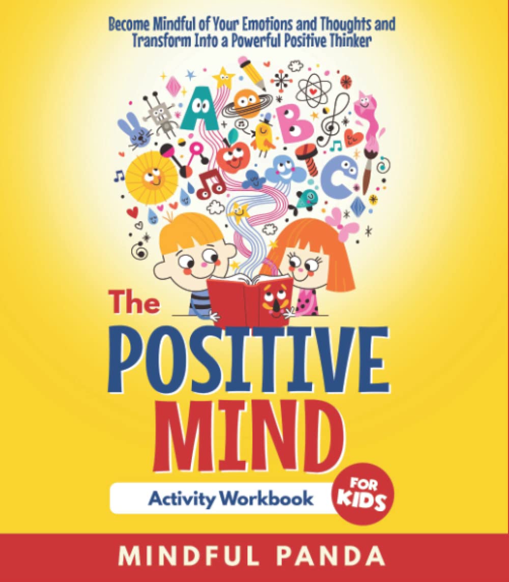The Positive Mind Activity Workbook For Kids: Become Mindful of Your Emotions and Thoughts and Tranfrom Into a Powerful Positive Thinker