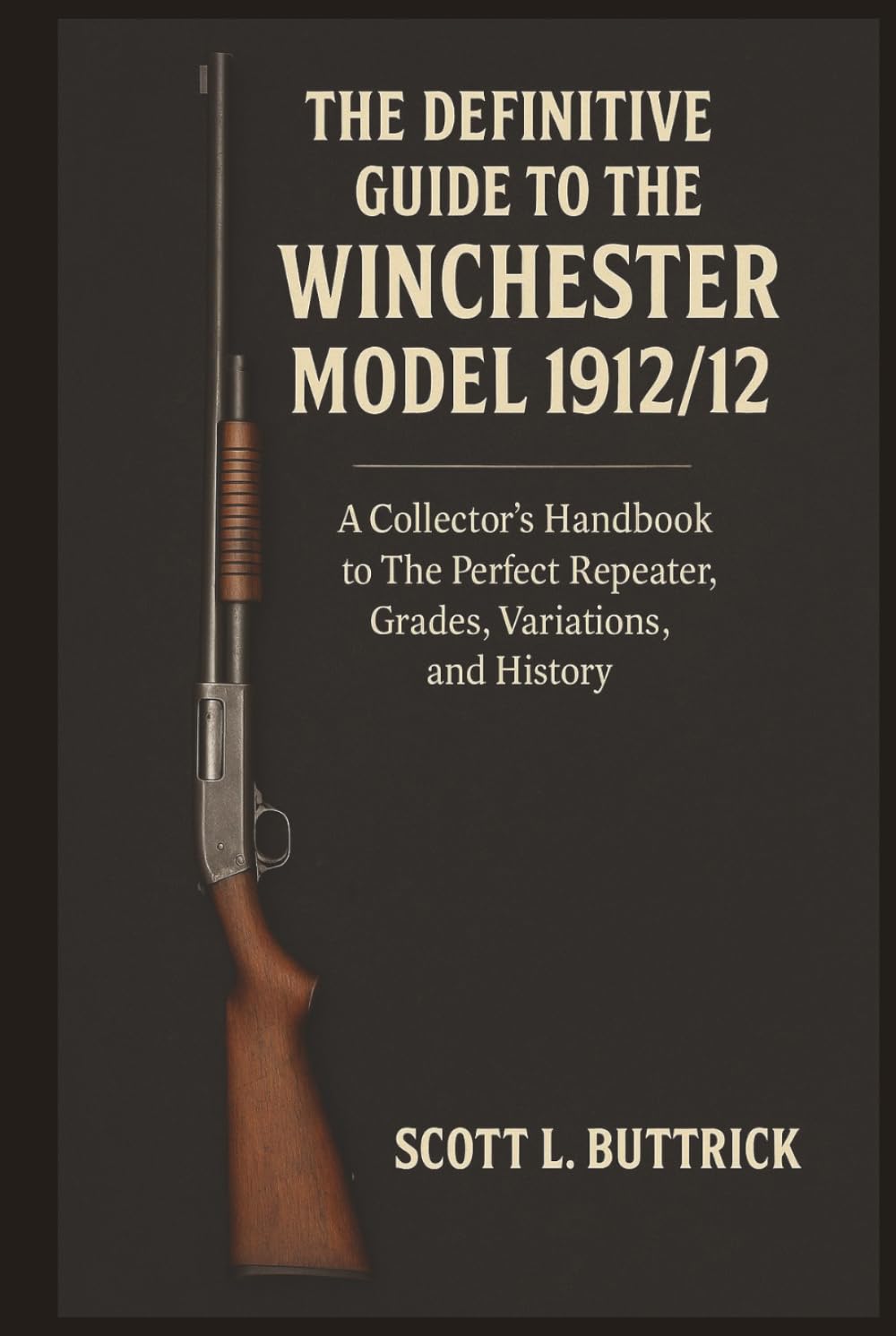 The Definitive Guide to the Winchester Model 1912/12: A Collector's Handbook to The Perfect Repeater, Grades, Variations, and History (Firearms History)      Hardcover – February 28, 2026