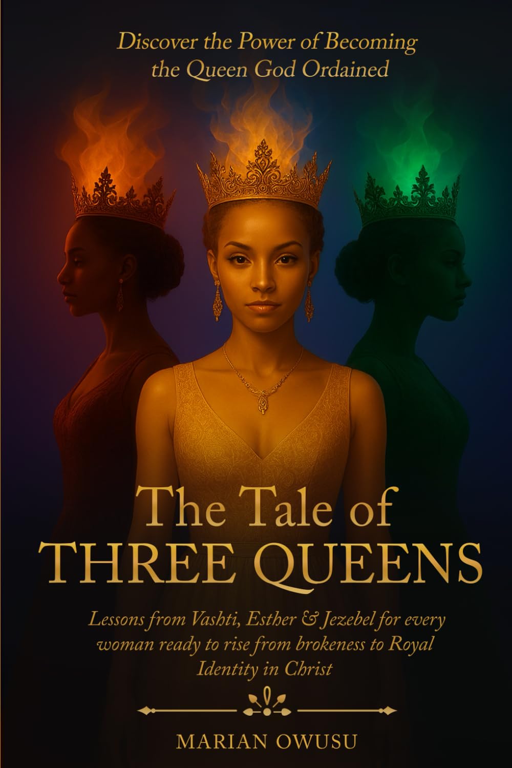 The Tale of Three Queens: Lessons from Vashti, Esther & Jezebel for every woman ready to rise from brokeness to Royal Identity in Christ