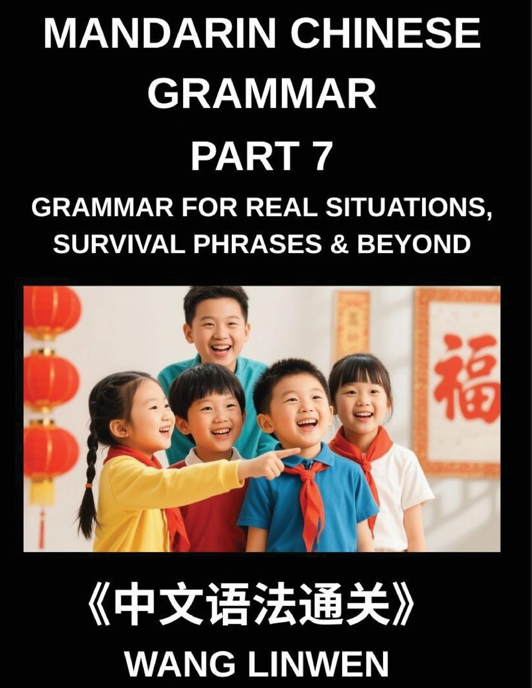 Mandarin Chinese Grammar (Part 7)- Chinese Grammar for Real Situations, Survival Phrases & Beyond, Patterns for Travel, Socializing, and Beyond, Build ... Particles, and Phrases for Instant Use