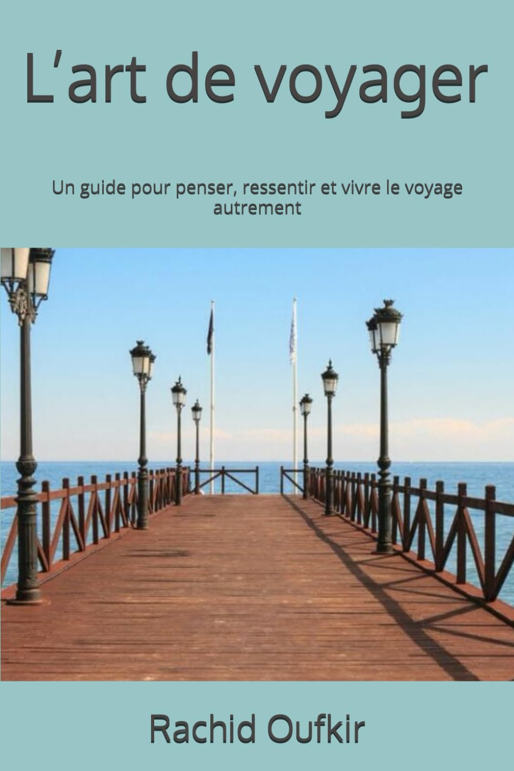 L’art de voyager: Un guide pour penser, ressentir et vivre le voyage autrement