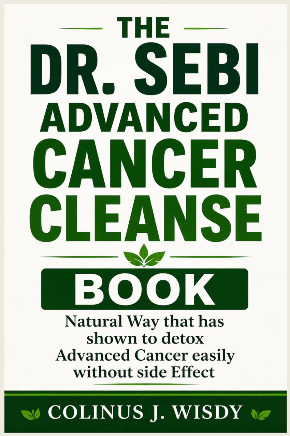 THE DR. SEBI ADVANCED CANCER CLEANSE BOOK: Natural Way that has shown to detox Advanced Cancer easily without side Effect