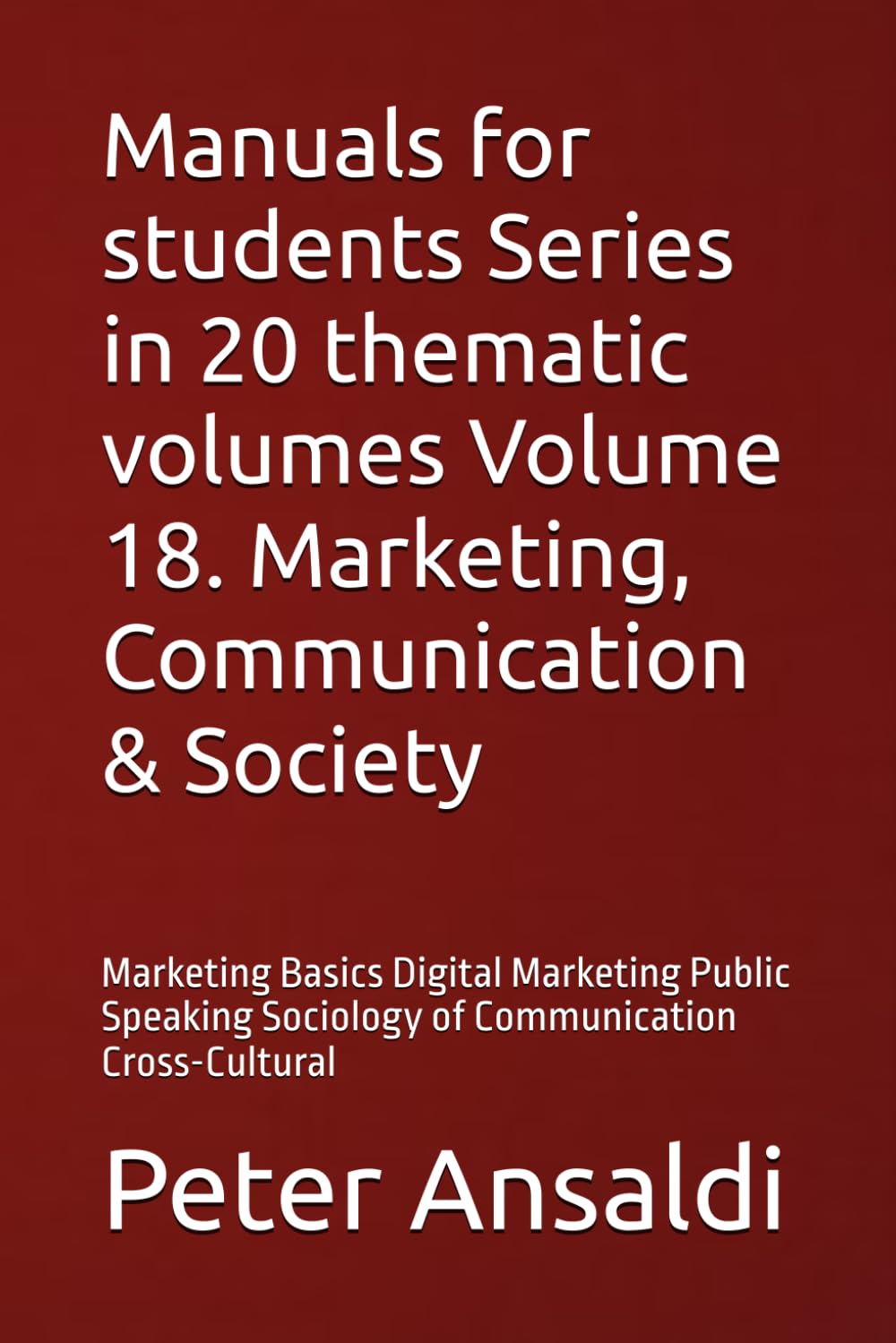 Manuals for students Series in 20 thematic volumes Volume 18. Marketing, Communication & Society: Marketing Basics Digital Marketing Public Speaking Sociology of Communication Cross-Cultural