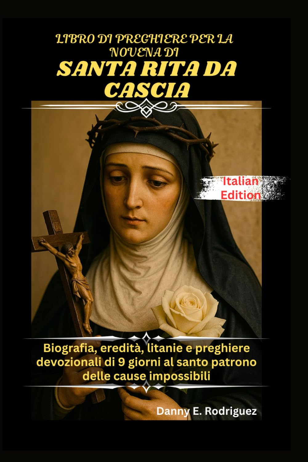LIBRO DI PREGHIERE PER LA NOVENA DI SANTA RITA DA CASCIA: Biografia, eredità, litanie e preghiere devozionali di 9 giorni al santo patrono delle cause impossibili