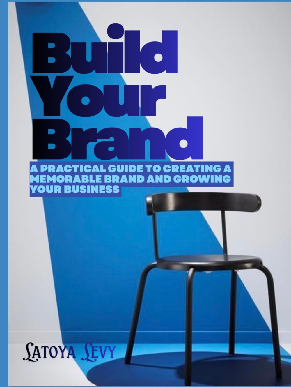 Build Your Brand: A Practical Guide to Creating a Memorable Brand and Growing Your Business