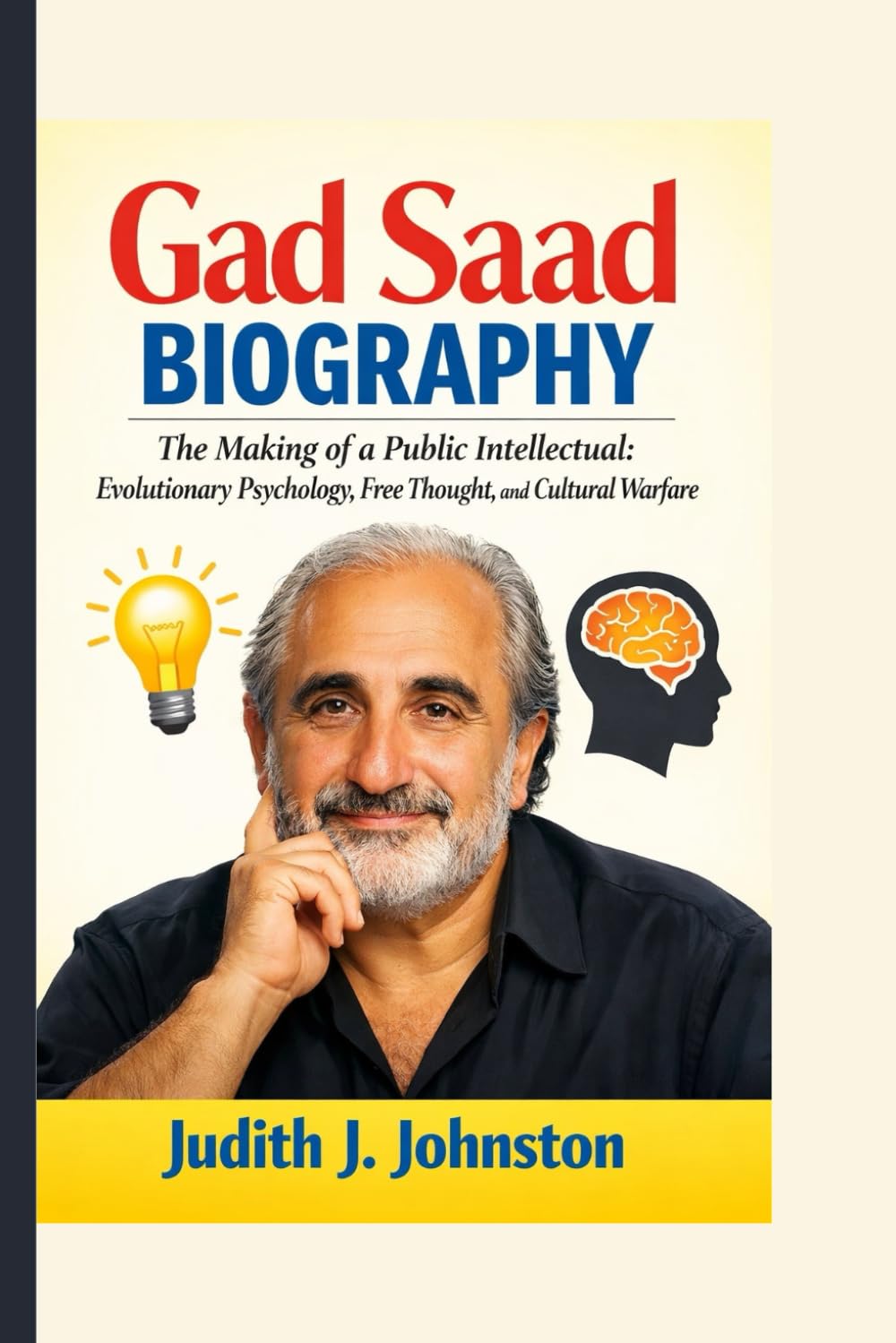 Gad Saad Biography: The Making of a Public Intellectual: Evolutionary Psychology, Free Thought, and Cultural Warfare