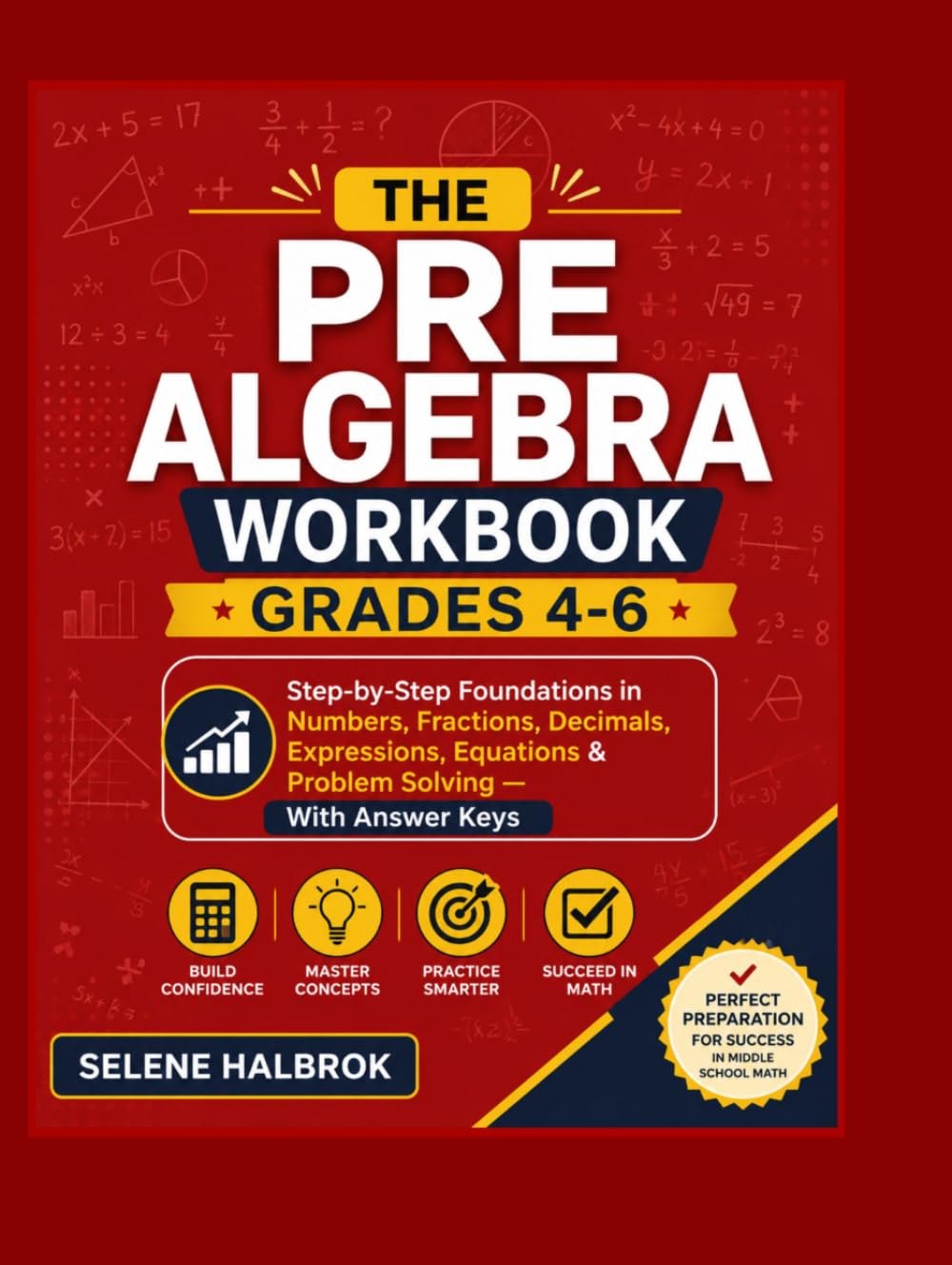 THE PRE ALGEBRA WORKBOOK - GRADES 4-6: Step-by-Step Foundations in Numbers, Fractions, Decimals, Expressions, Equations & Problem Solving - With Answer Keys