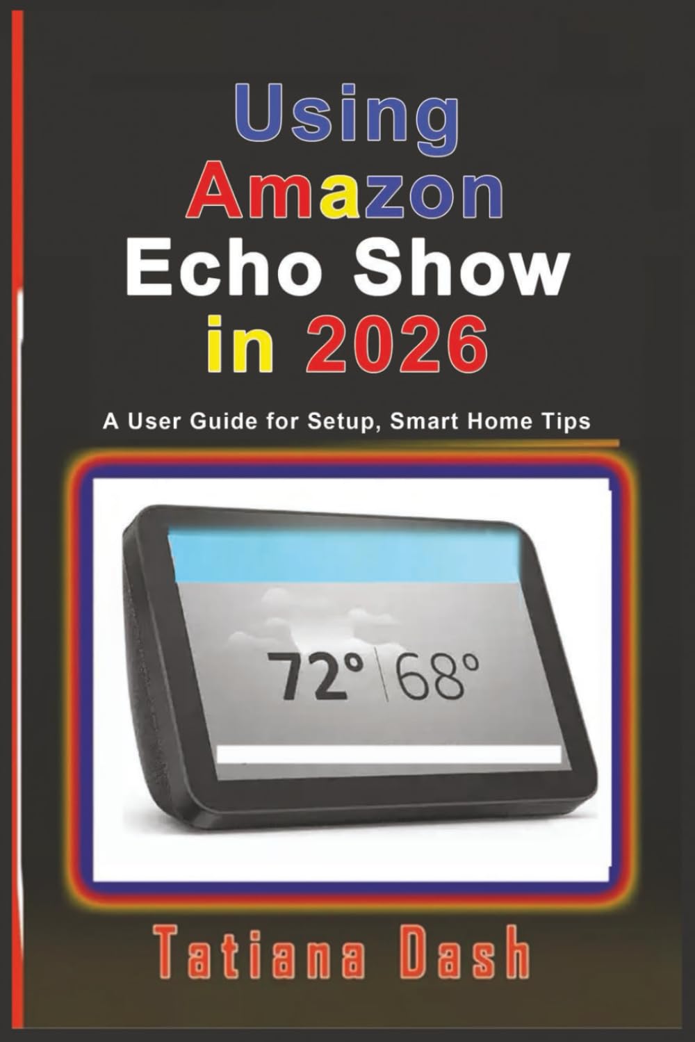 Using Amazon Echo Show in 2026: A User Guide for Setup, Smart Home Tips (Gadgets simplified guides)