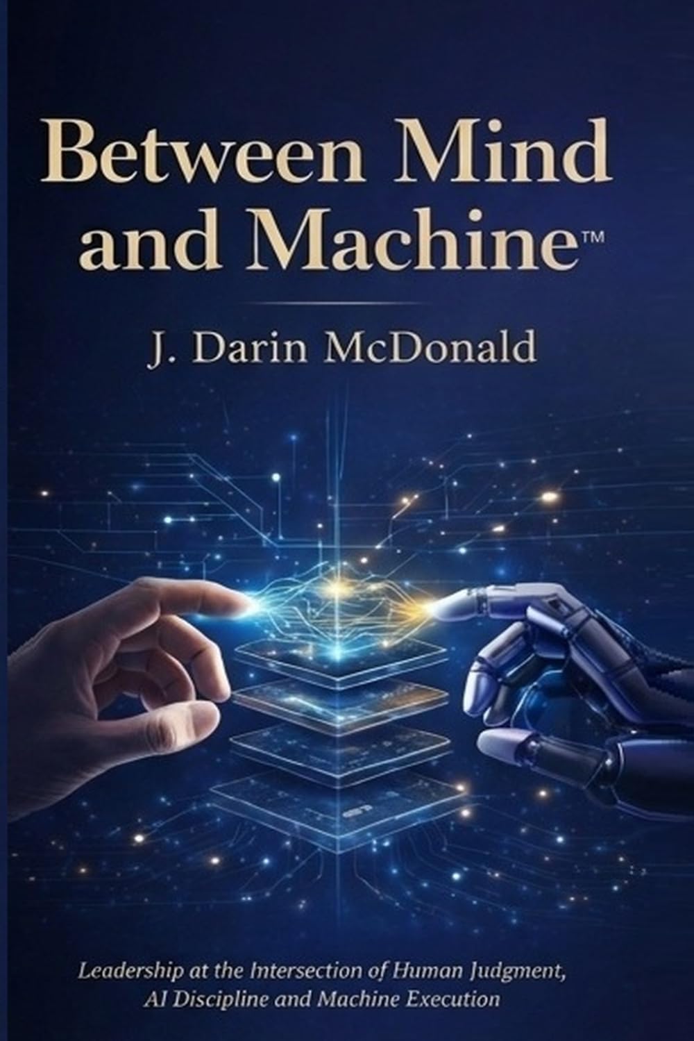 Between Mind and Machine: Leadership at the Intersection of Human Judgment, AI Discipline and Machine Execution