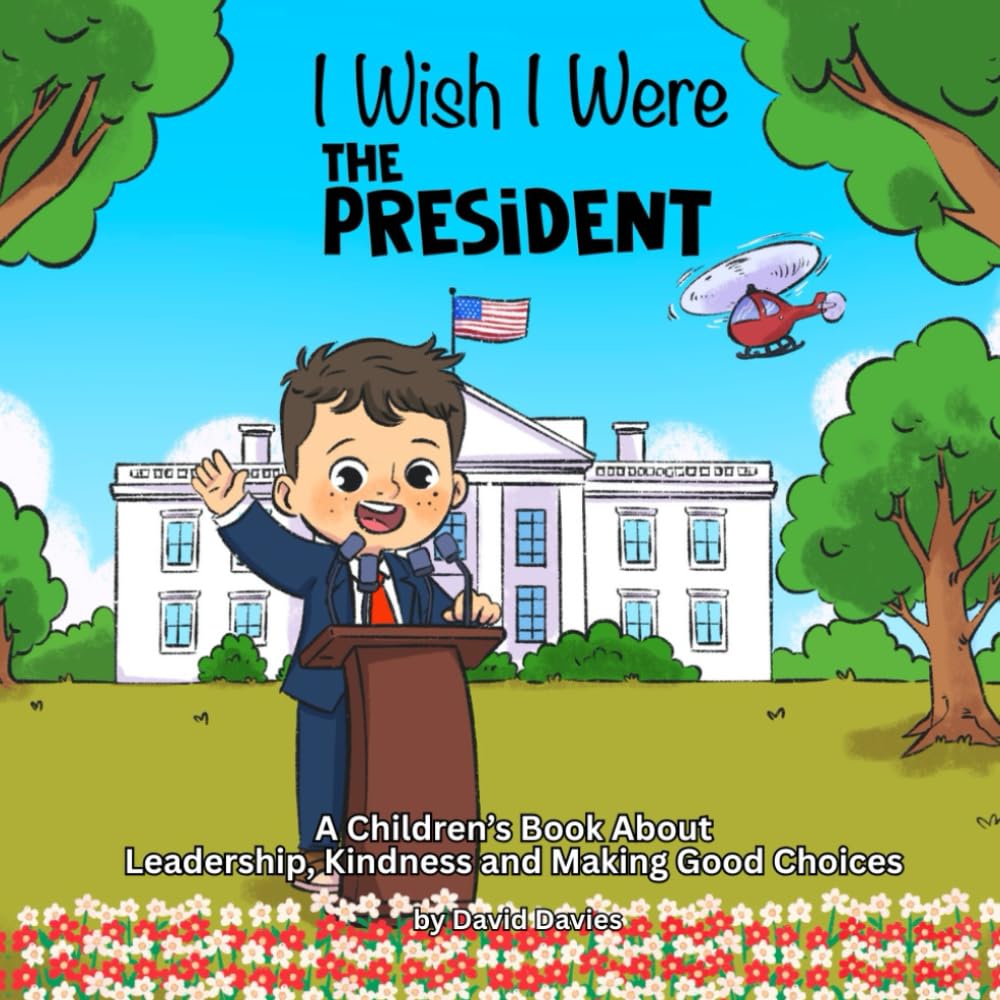 I Wish I Were The President: A Children’s Book About Leadership, Kindness and Making Good Choices: 9 ('I Wish...' series by David Davies)