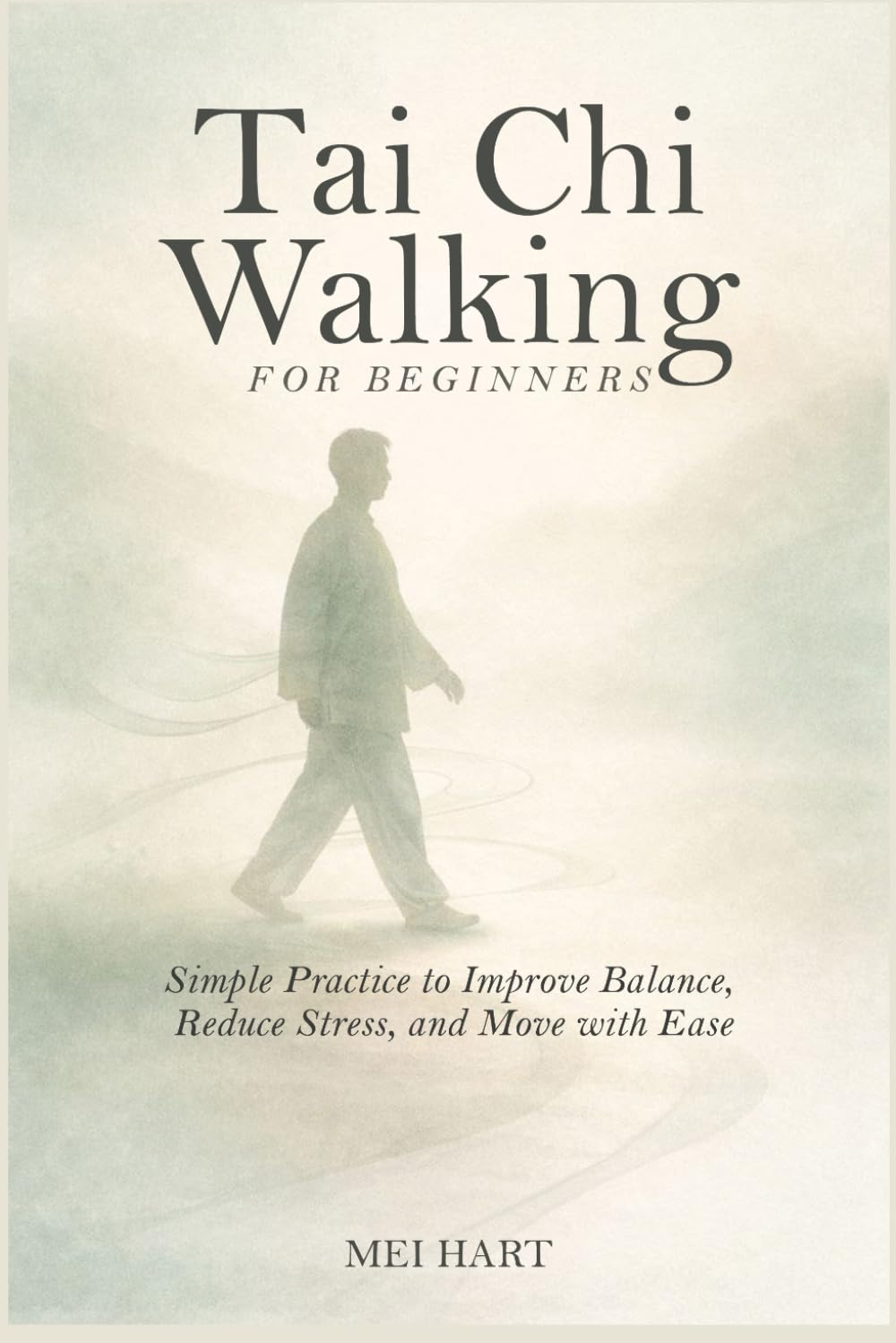 Tai Chi Walking for Beginners: Simple Practices to Improve Balance, Reduce Stress, and Move with Ease