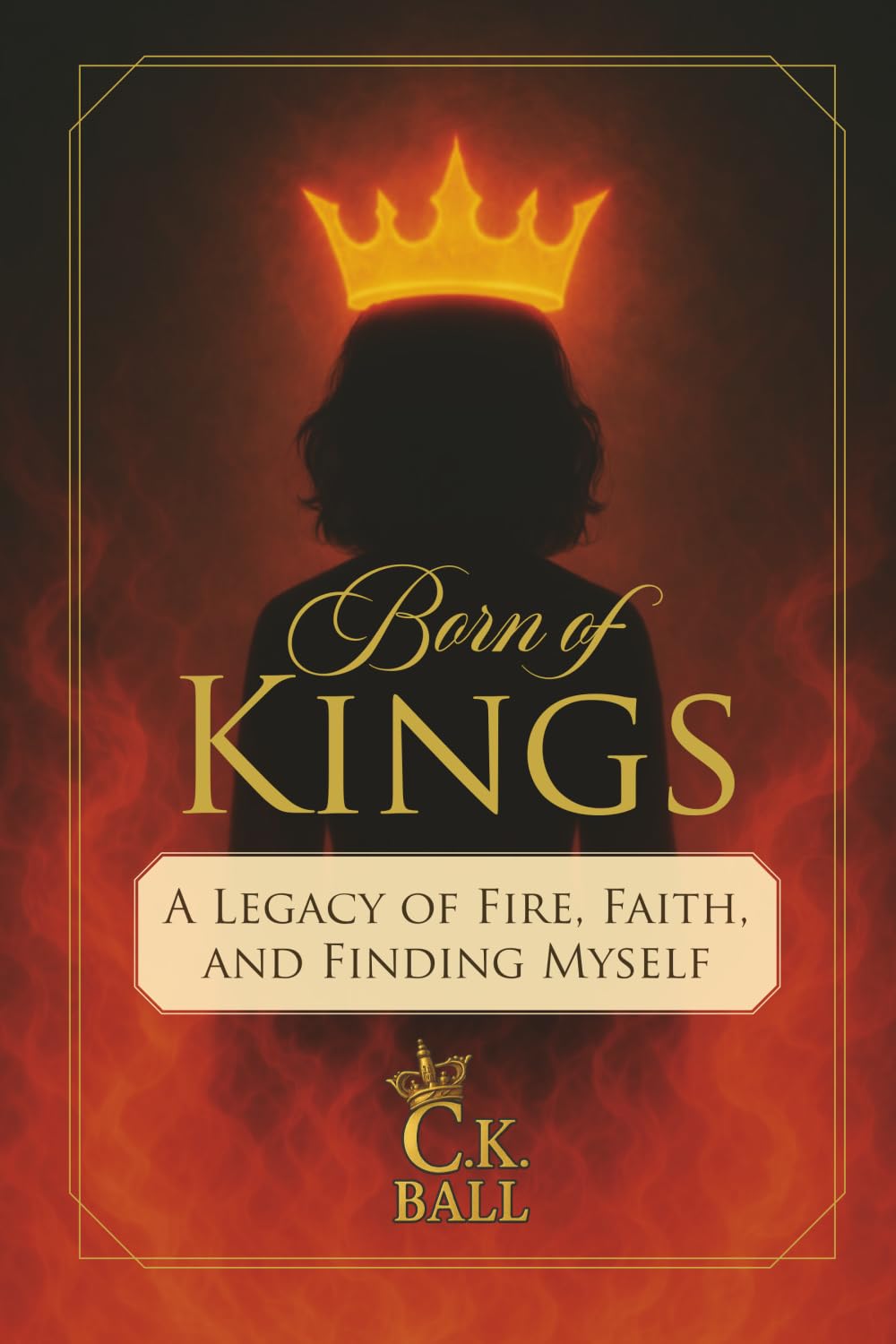 Born of Kings: A Legacy of Fire, Faith, and Finding Myself