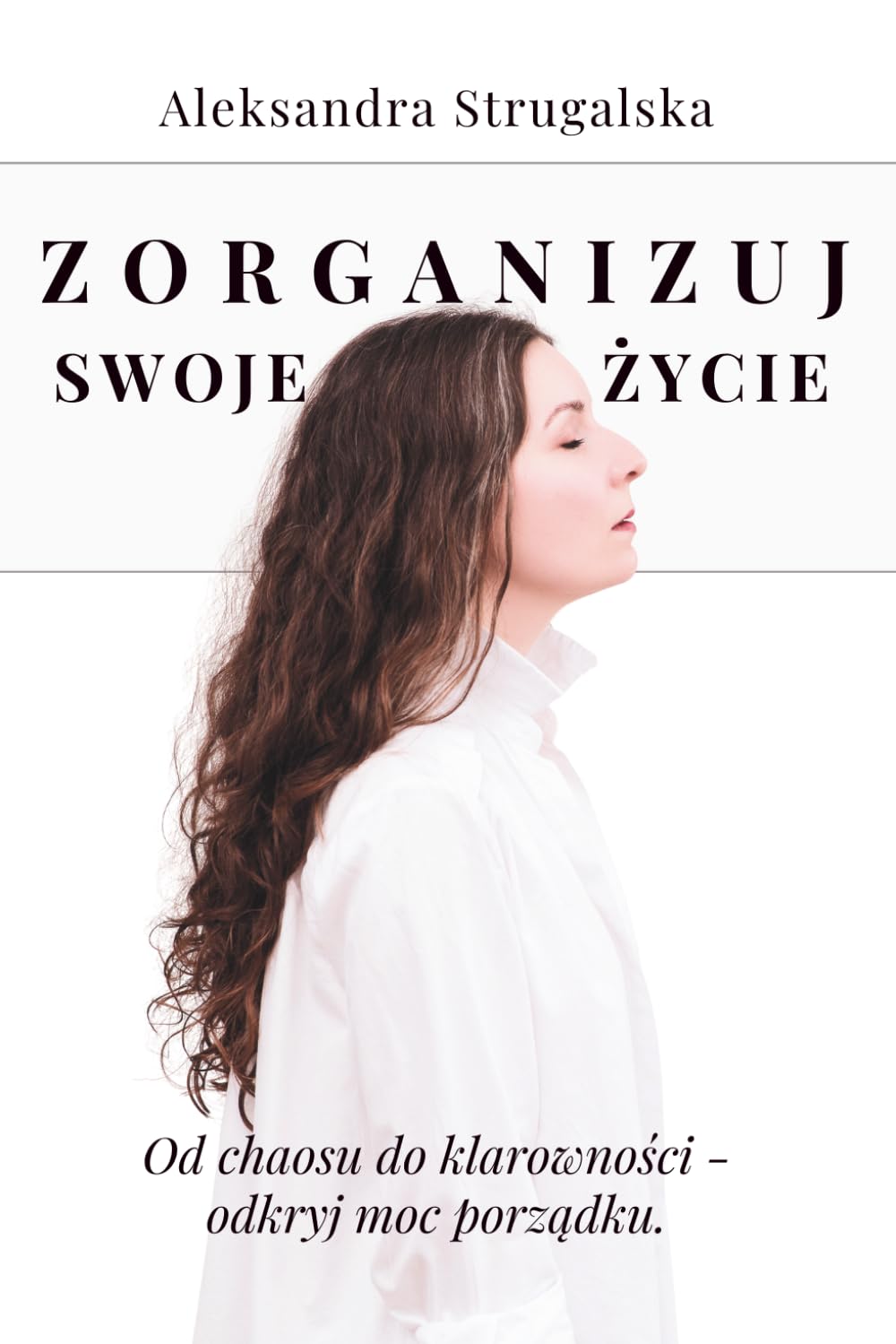 Zorganizuj swoje życie: Od chaosu do klarowności - odkryj moc porządku