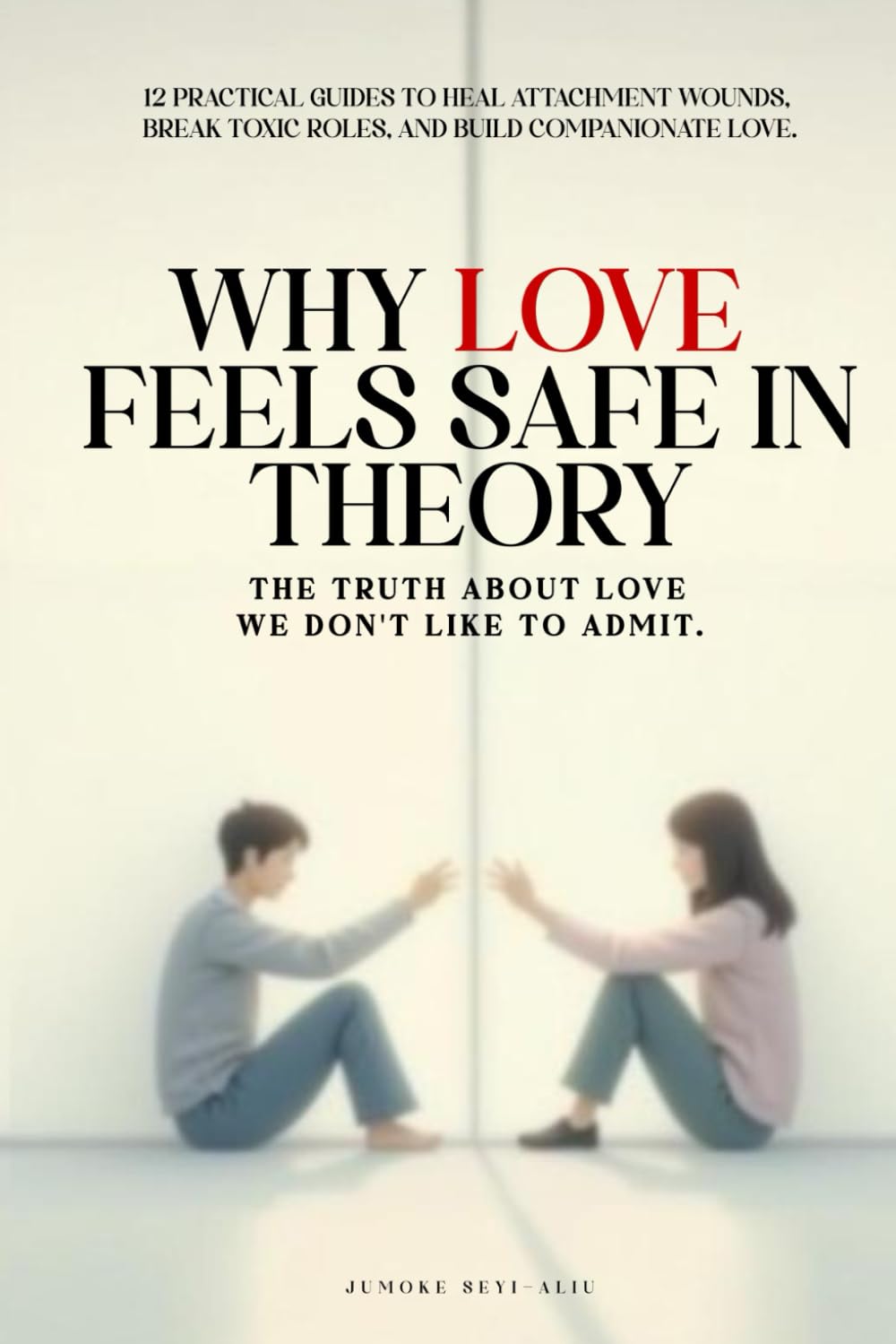 WHY LOVE FEELS SAFE IN THEORY: The Truth About Love We Don't Like To Admit