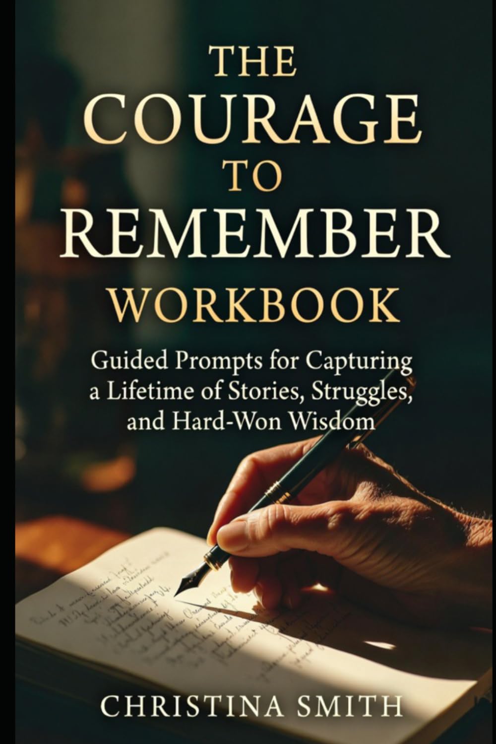 The Courage to Remember Workbook: Guided Prompts for Capturing a Lifetime of Stories, Struggles, and Hard-Won Wisdom
