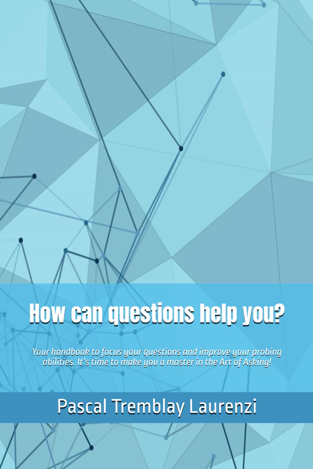 How can questions help you?: Your handbook to focus your questions and improve your probing abilities. It’s time to make you a master in the Art of Asking!