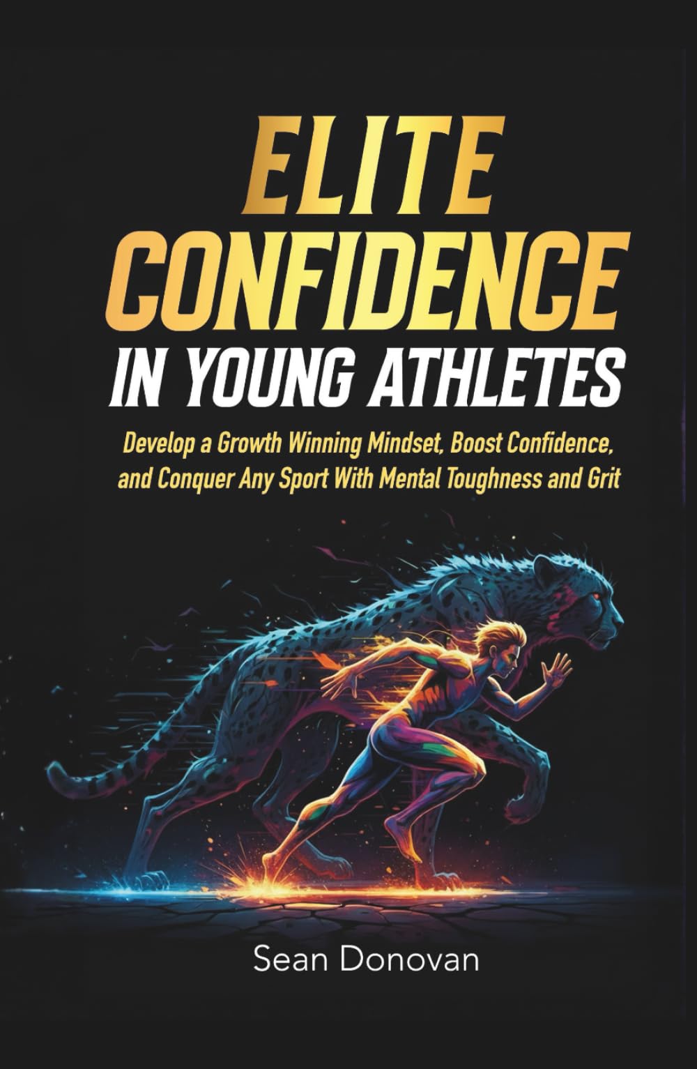 Elite Confidence in Young Athletes: Develop a Growth Winning Mindset, Boost Confidence, and Conquer Any Sport With Mental Toughness and Grit (Confident and Fearless Athletes)