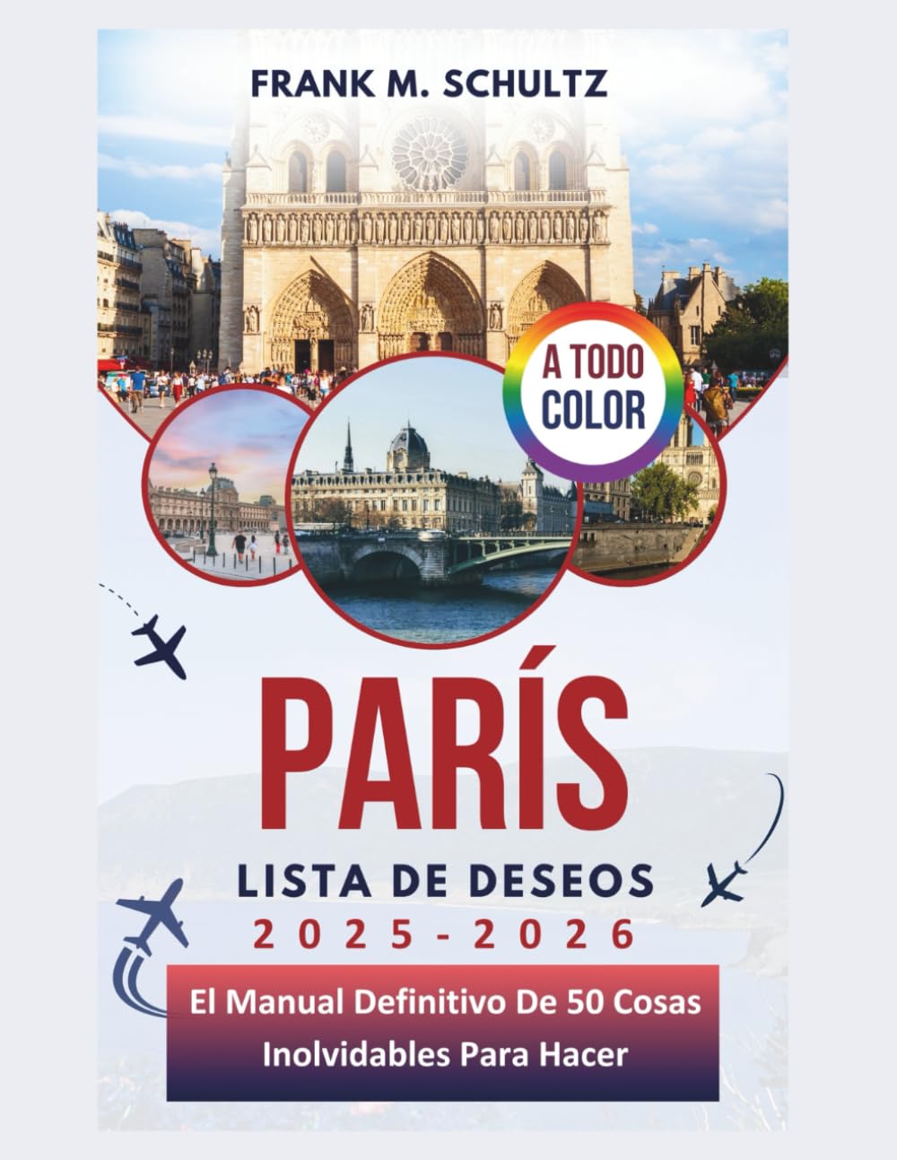 París Lista De Deseos 2025-2026 (A TODO COLOR): El Manual Definitivo De 50 Cosas Inolvidables Para Hacer