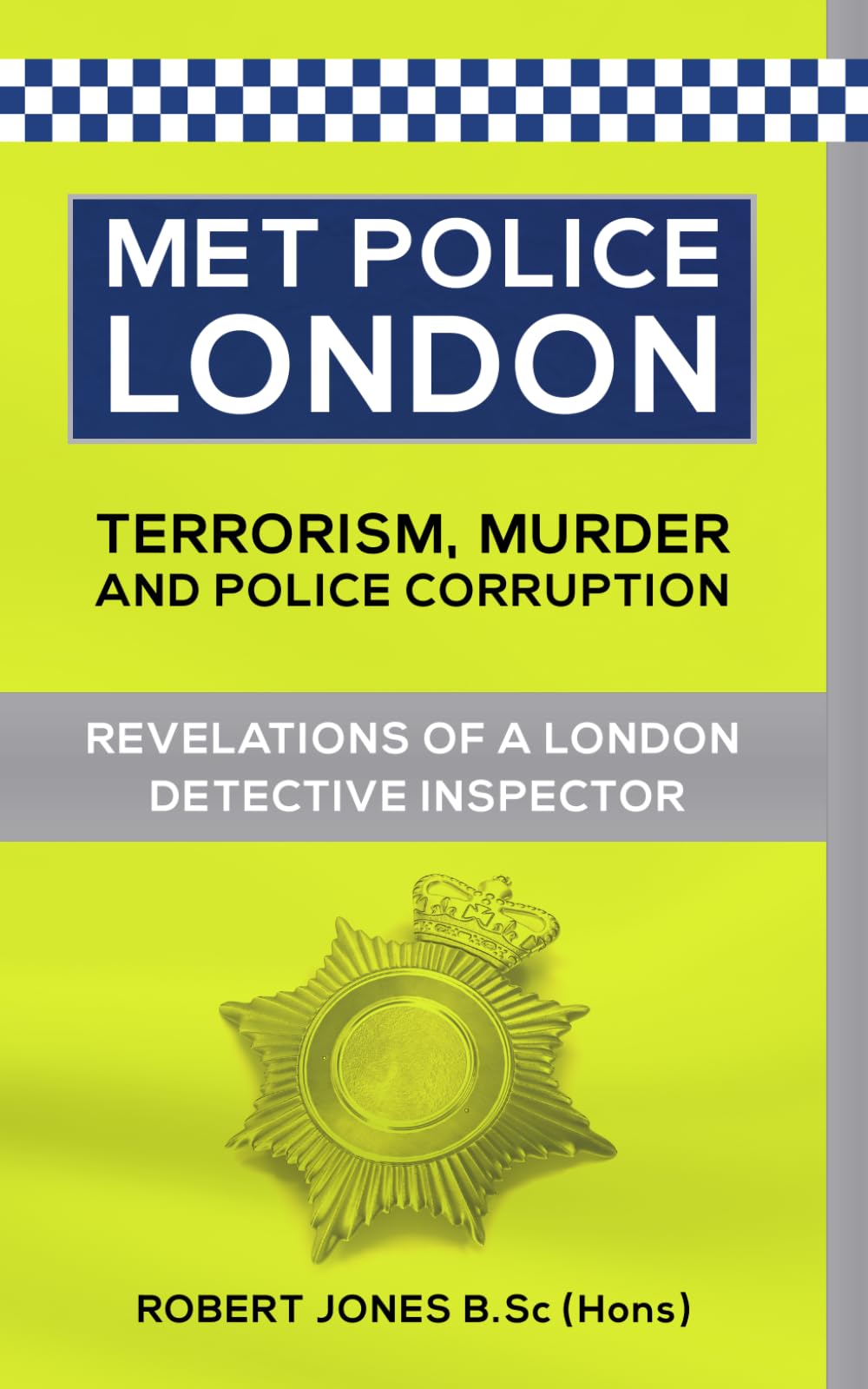 Met Police London. Terrorism, Murder and Anti-Corruption. Revelations of a London Detective Inspector. By Robert Jones B.Sc (hons).