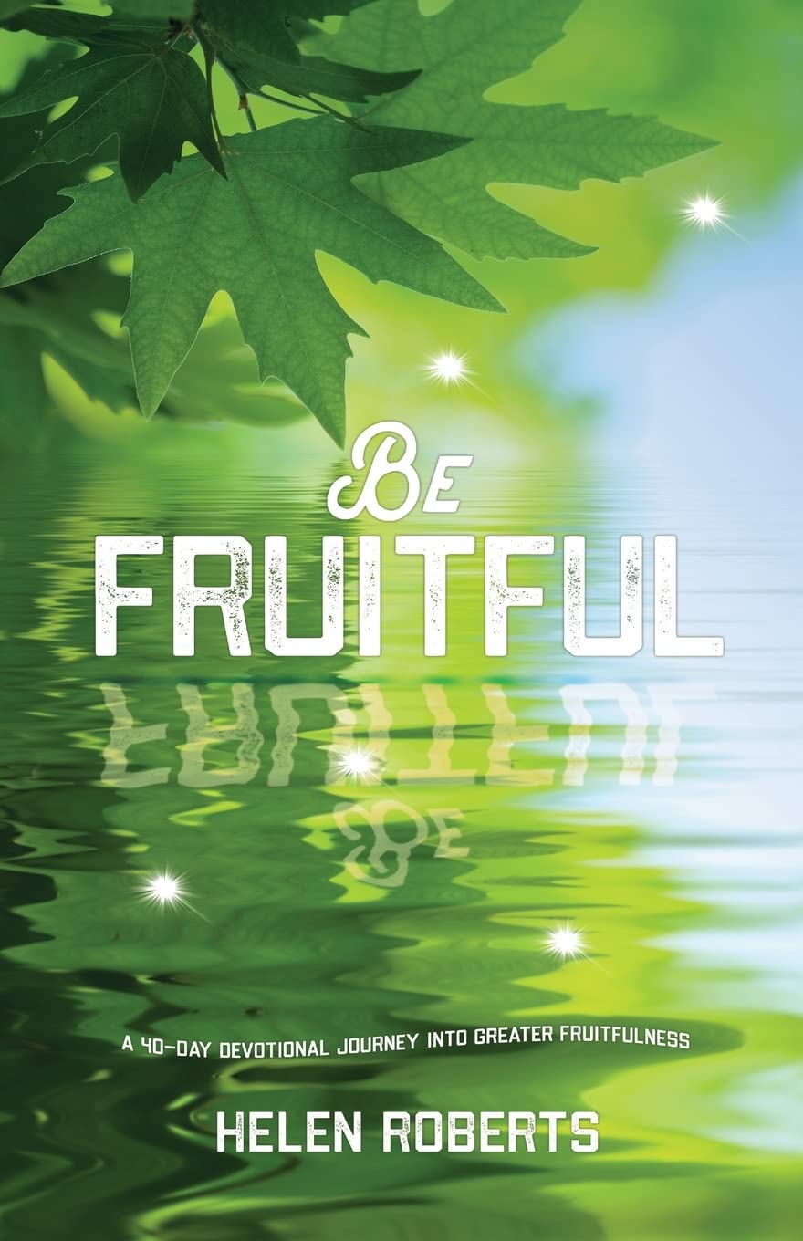 Be Fruitful: A 40-day journey into greater fruitfulness: A 40-Day Devotional Journey into Greater Fruitfulness
