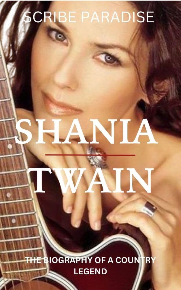SHANIA TWAIN THE BIOGRAPHY OF A COUNTRY LEGEND: From shy beginnings to conquer queen