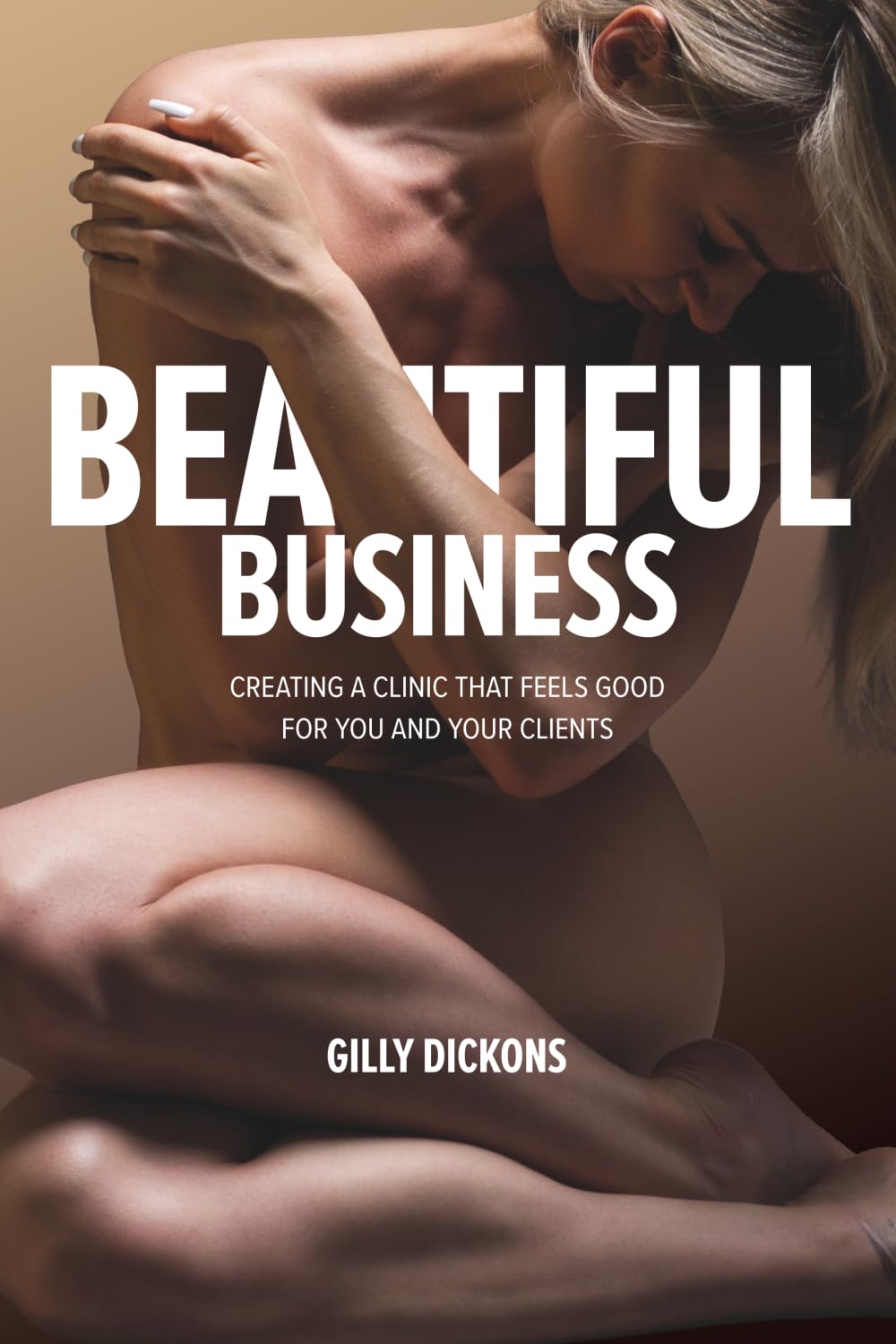 Beautiful Business: The Practical Guide to Building a Profitable, Client-Centred Aesthetic Clinic
