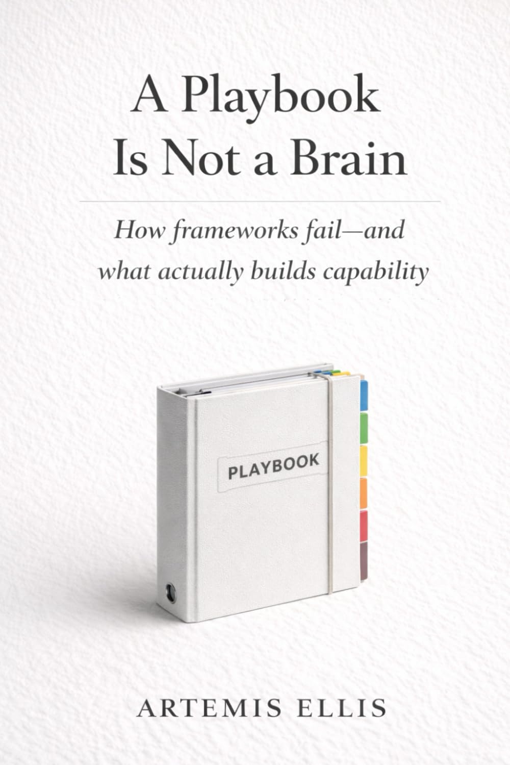 A Playbook Is Not A Brain: How frameworks fail-and what actually builds capability (The Workplace Clarity Series)