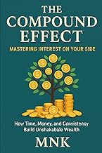 The Compound Effect: Mastering Interest on Your Side: Build Wealth by Letting Time Work for You