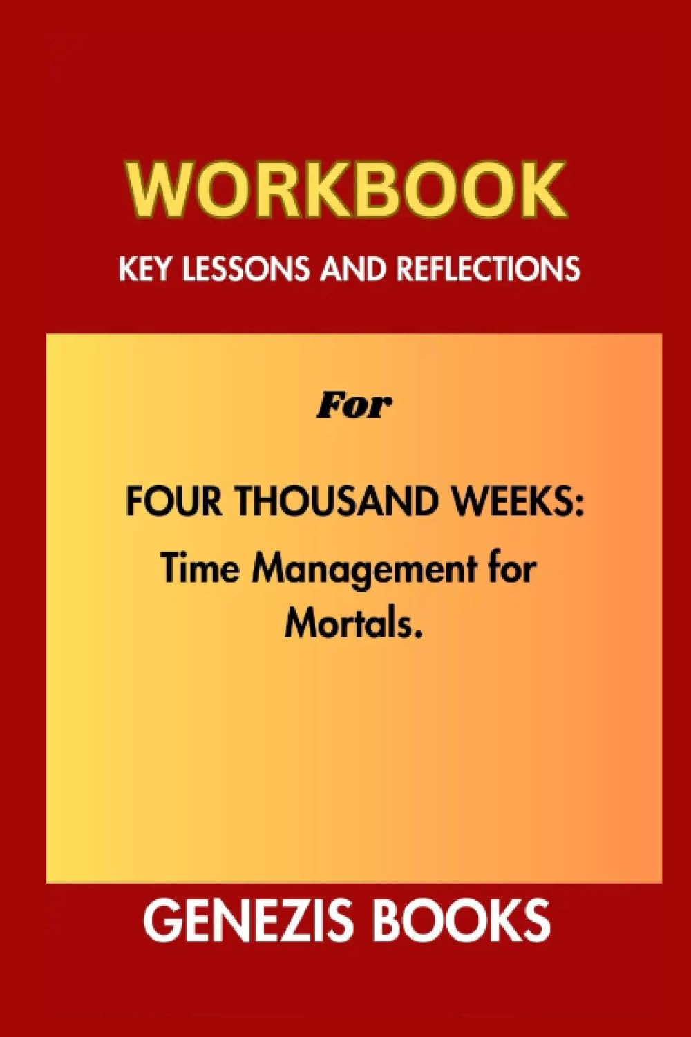 Workbook key lessons and Reflections for Four Thousand weeks: Time Management For Mortals