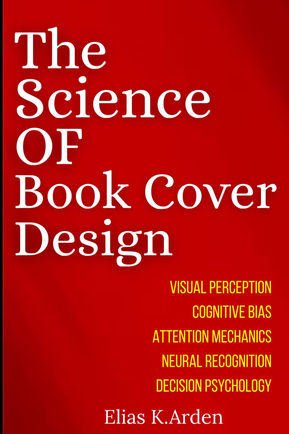 THE SCIENCE OF BOOK COVER DESIGNS: Psychology, Visual Perception, and the Hidden Principles Behind Bestselling Book Covers
