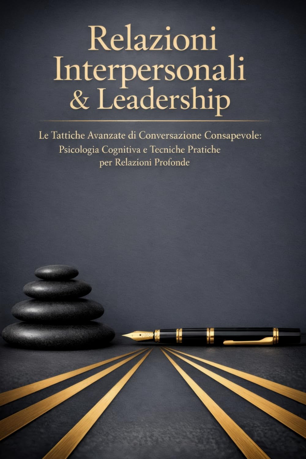 Relazioni Interpersonali & Leadership: Le Tattiche Avanzate di Conversazione Consapevole: Psicologia Cognitiva e Tecniche Pratiche per Relazioni Profonde