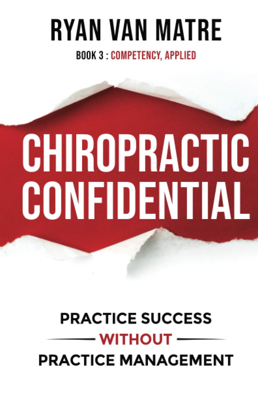 Chiropractic Confidential: Practice Success Without Practice Management, Book Three: Competency, Applied