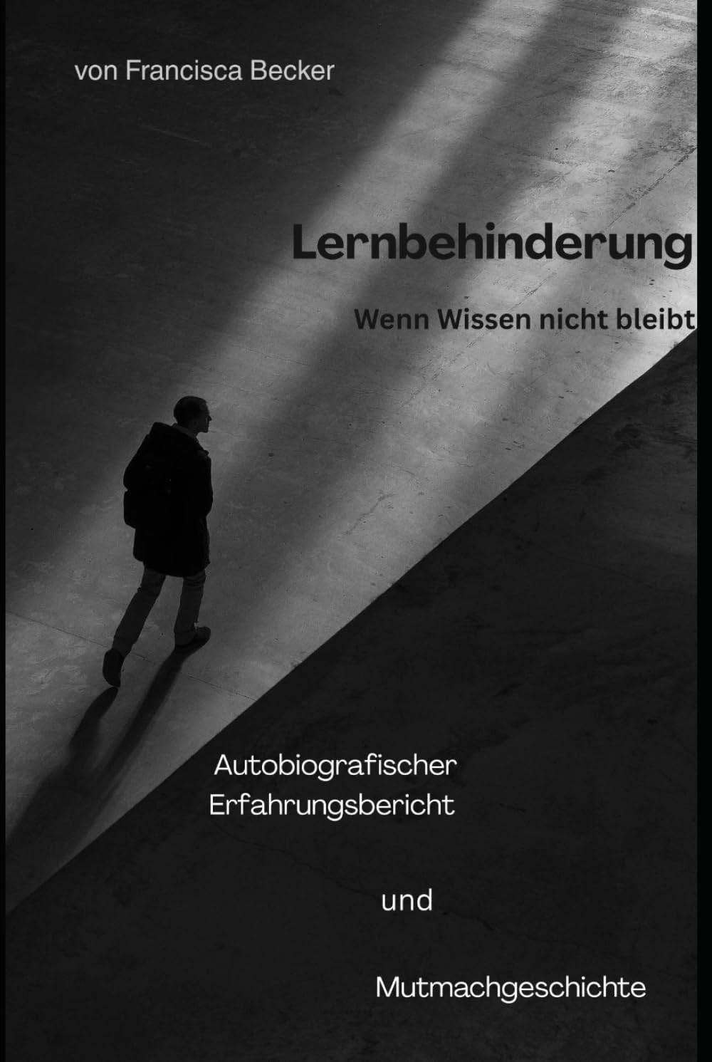 Lernbehinderung - Wenn Wissen nicht bleibt: Was bleibt, wenn Wissen nicht bleibt - eine Geschichte über Mut, Stärke und den Weg, anders glücklich zu werden