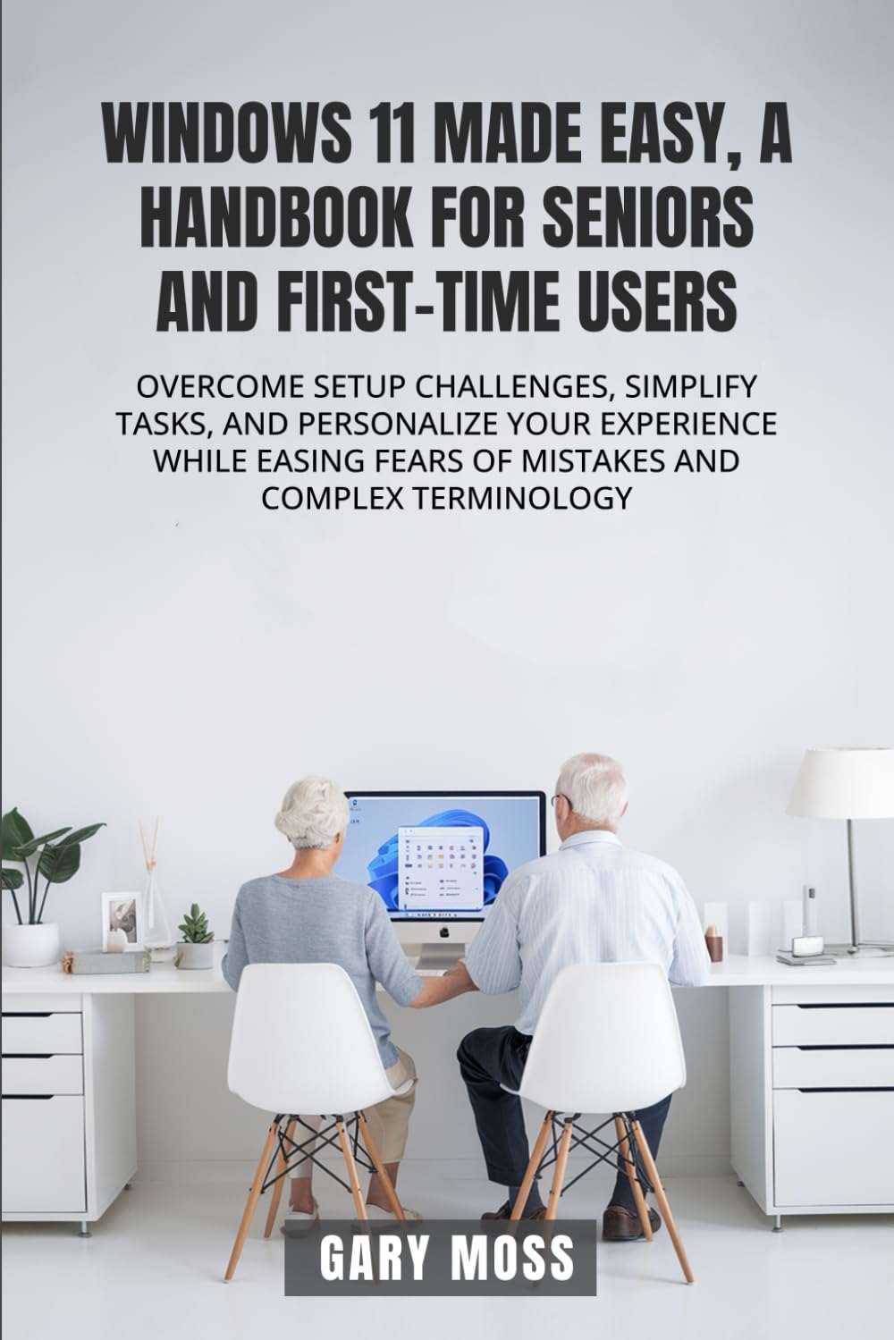 WINDOWS 11 MADE EASY, A HANDBOOK FOR SENIORS AND FIRST-TIME USERS: OVERCOME SETUP CHALLENGES, SIMPLIFY TASKS, AND PERSONALIZE YOUR EXPERIENCE WHILE EASING FEARS OF MISTAKES AND COMPLEX TERMINOLOGY