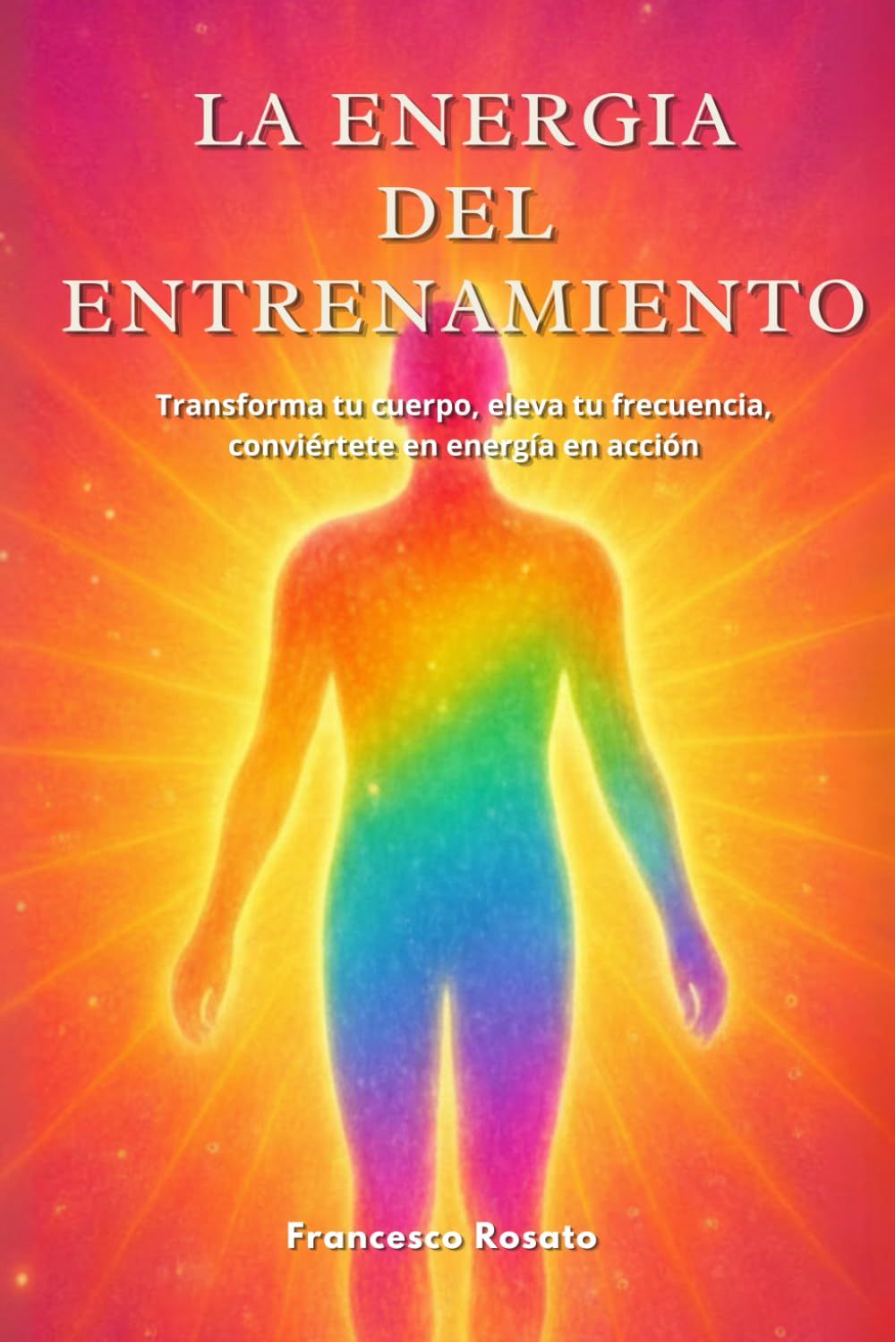 La Energia del Entrenamiento: Transforma tu Cuerpo, Eleva tu Frecuencia, Conviértete en Energía en Acción