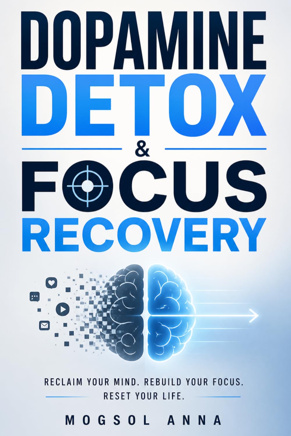 Dopamine Detox & Focus Recovery: Reset Your Brain, Break Digital Overstimulation, and Rebuild Attention in a Distracted World (The Modern Mental Wellness Series)