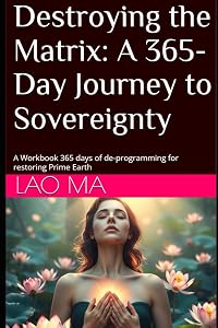 Destroying the Matrix: A 365-Day Journey to Sovereignty: A Workbook 365 days of de-programming for restoring Prime Earth (Destroying the Matrix, the Soul Trap, Restoring Prime Earth, Going Home)