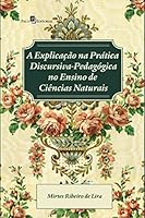 Explicacao na Pratica Discursivo - Pedagogica no Ensino de Cincias Naturais, A 8581484735 Book Cover