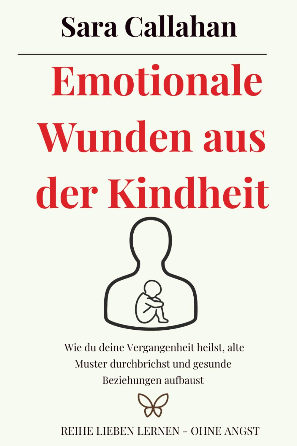 Emotionale Wunden aus der Kindheit: Wie du deine Vergangenheit heilst, alte Muster durchbrichst und gesunde Beziehungen aufbaust (Reihe Lieben lernen - ohne Angst)