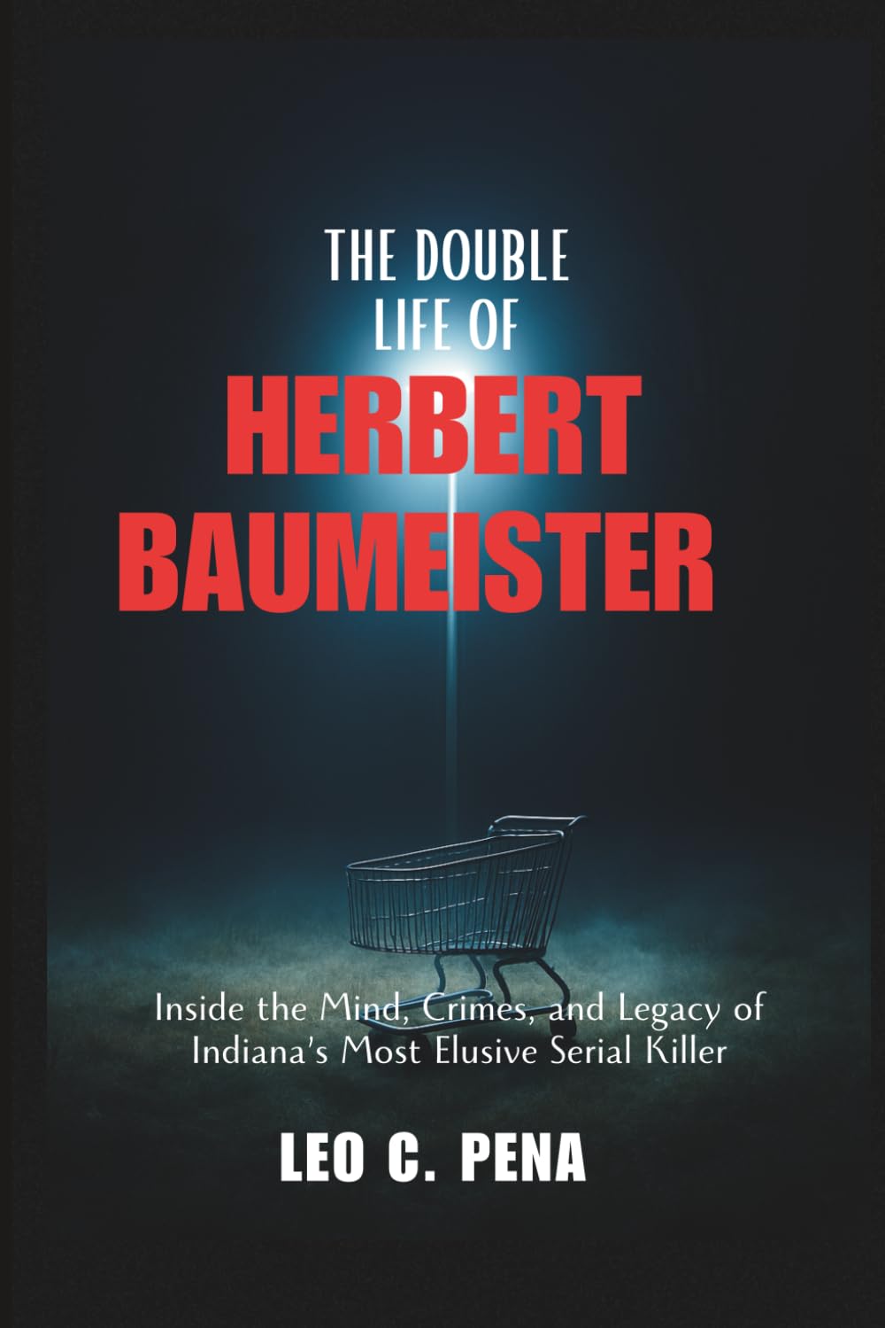 THE DOUBLE LIFE OF HERBERT BAUMEISTER: Inside the Mind, Crimes, and Legacy of Indiana’s Most Elusive Serial Killer