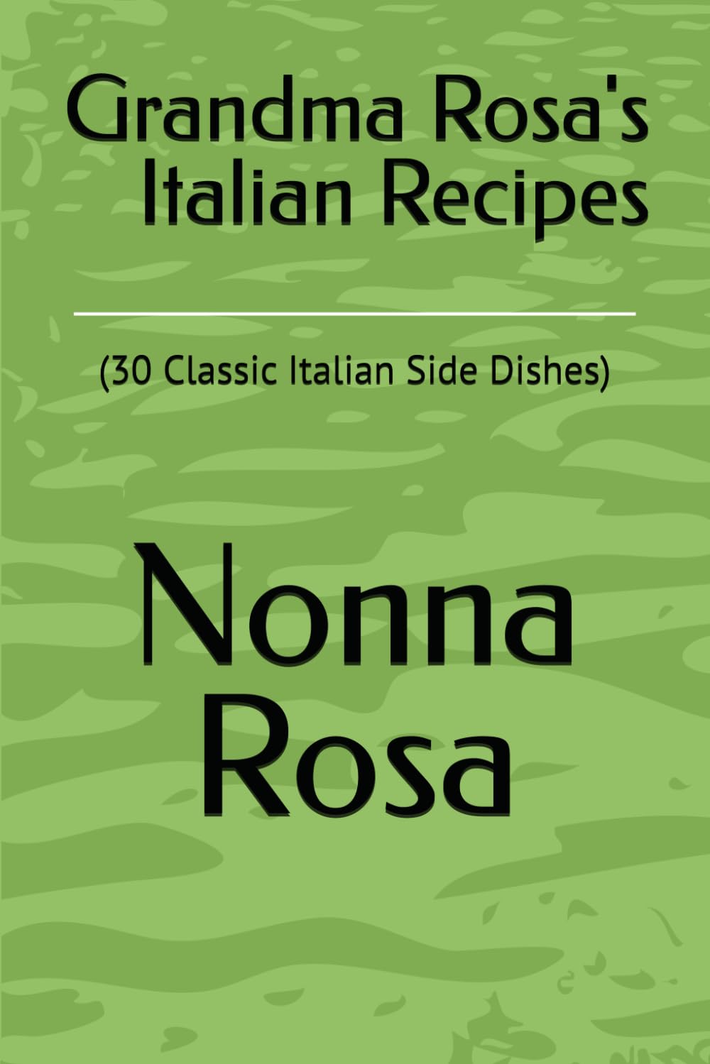 Grandma Rosa's Italian Recipes: (30 Classic Italian Side Dishes)