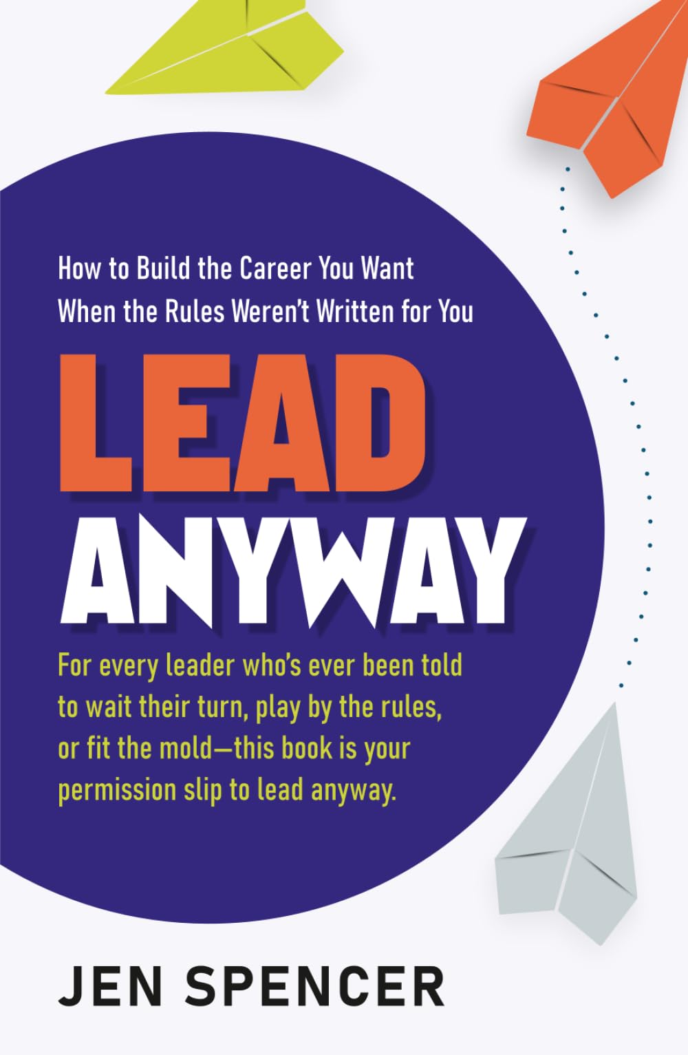 Lead Anyway: How to Build the Career You Want When the Rules Weren’t Written for You