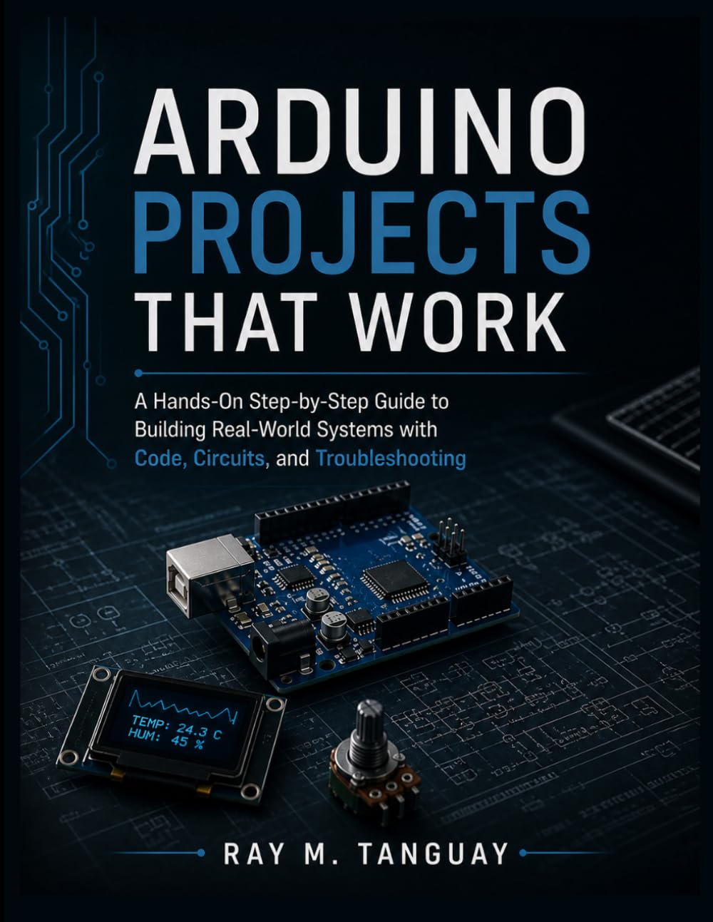 ARDUINO PROJECTS THAT WORK: A Hands-On Step-by-Step Guide to Building Real-World Systems with Code, Circuits, and Troubleshooting: 6 (Engineering Pathways)