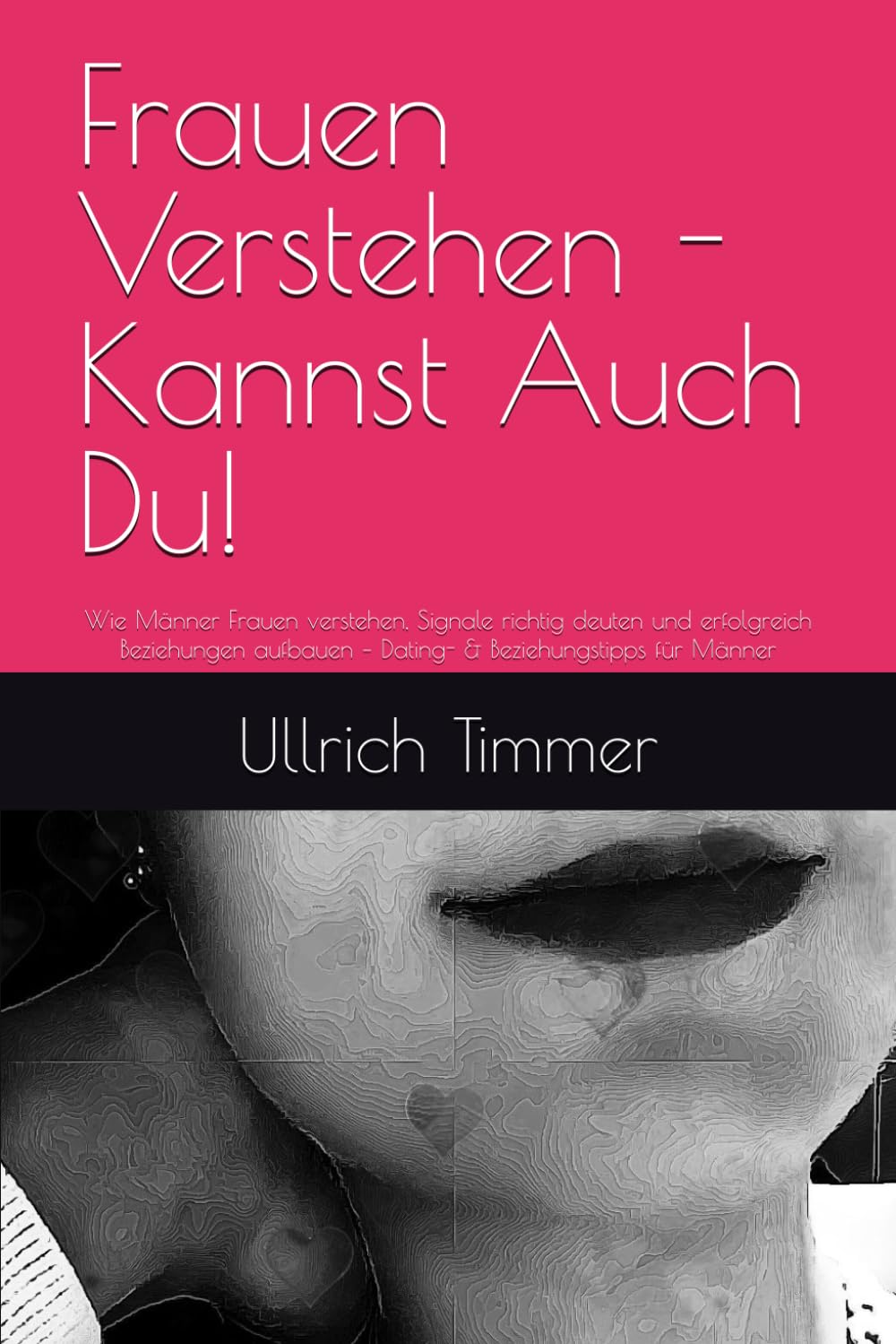 Frauen Verstehen - Kannst Auch Du!: Wie Männer Frauen verstehen, Signale richtig deuten und erfolgreich Beziehungen aufbauen – Dating- & Beziehungstipps für Männer