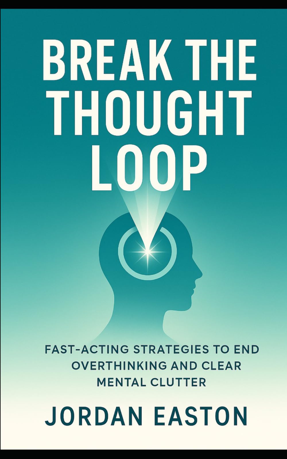 Break the Thought Loop: Fast-Acting Strategies to End Overthinking and Clear Mental Clutter (The Instant Peace Collection: Quick Fixes for Anxiety and Overthinking)