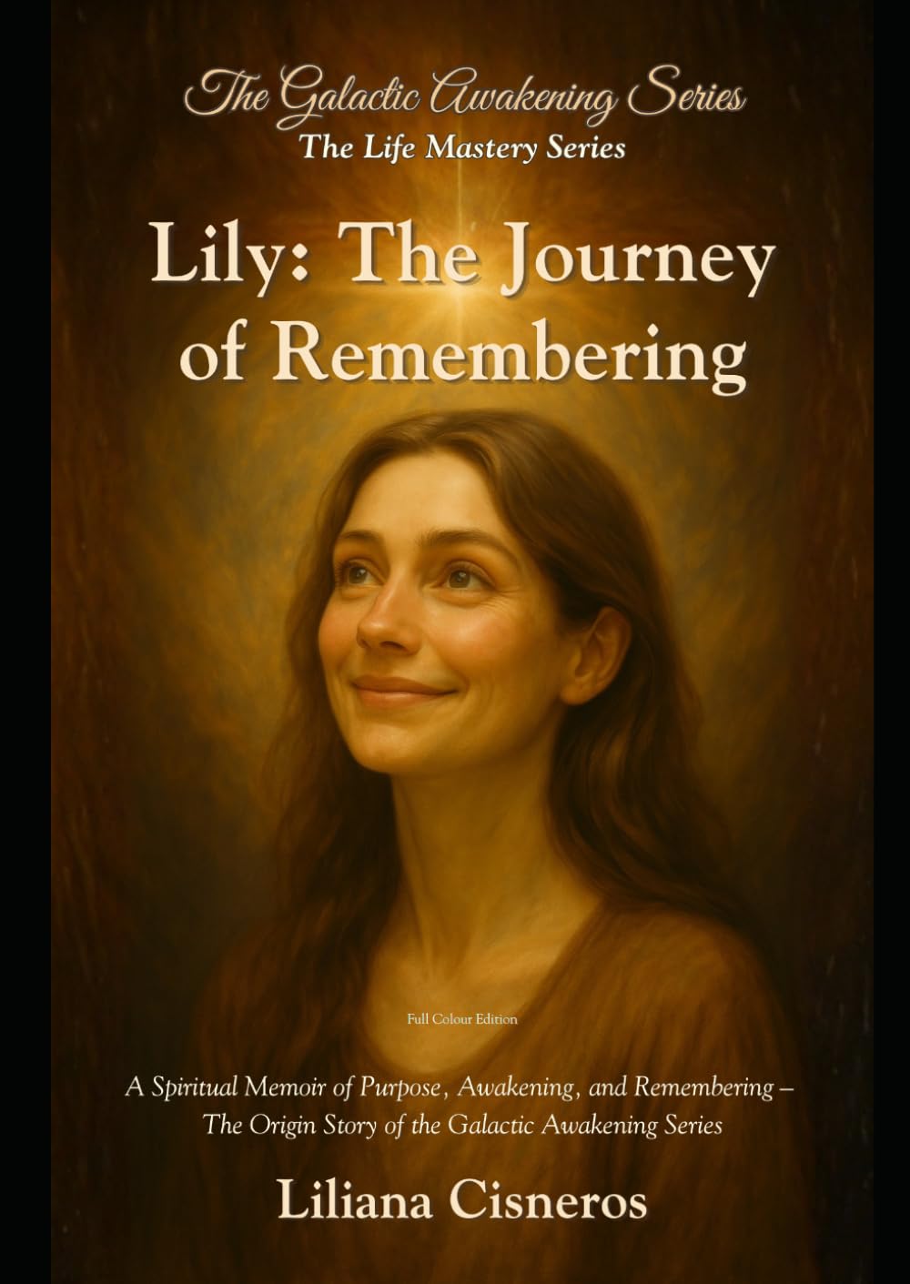 Lily: The Journey of Remembering: A Spiritual Memoir of Purpose, Awakening, and Remembering - The Origin of the Galactic Awakening Series