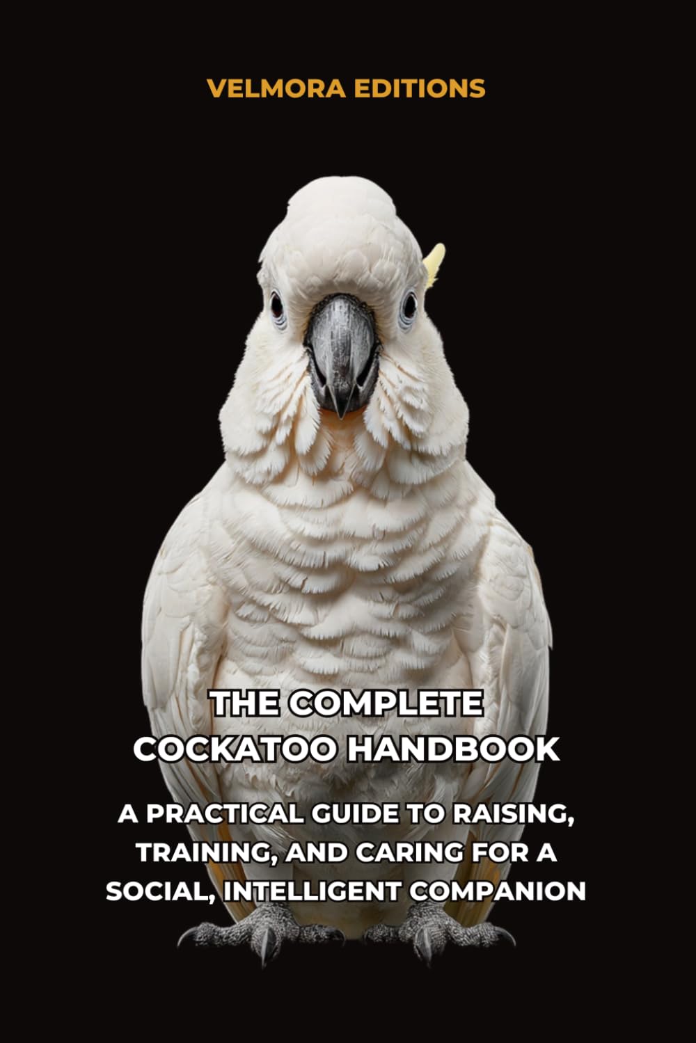 The Complete Cockatoo Handbook: A Practical Guide to Raising, Training, and Caring for a Social, Intelligent Companion