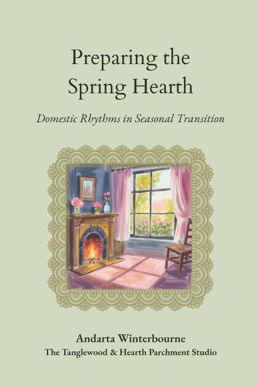 Preparing the Spring Hearth: A Cottage Guide to Spring Homemaking and Seasonal Living (The Hearth and Home Series: Practices for a Slow, Meaningful Domestic Life)