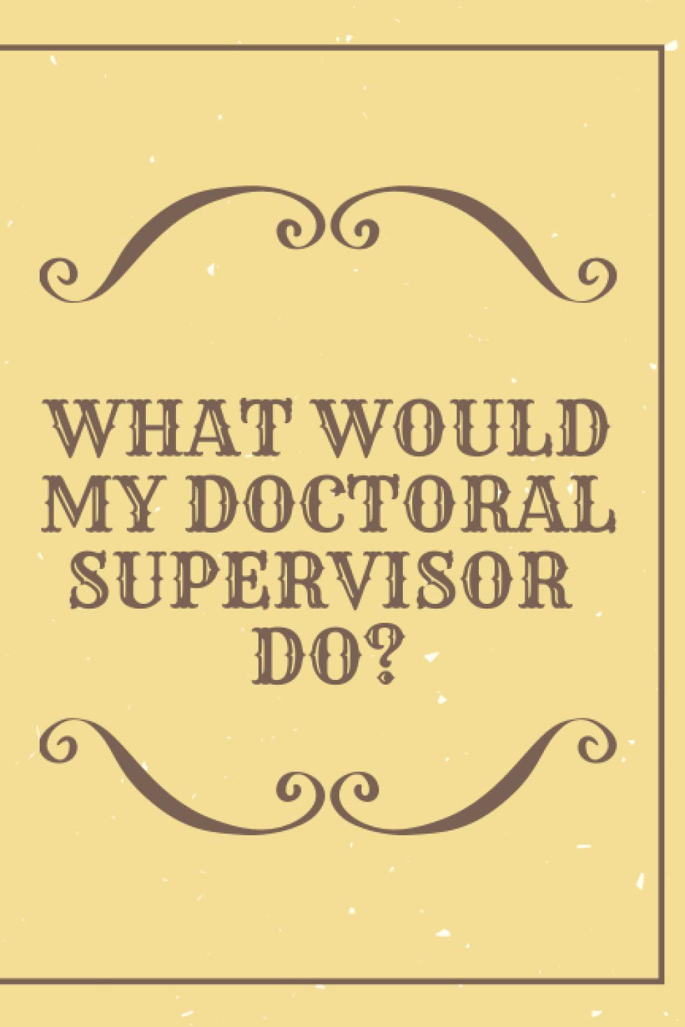 What would my doctoral supervisor do?: Lined notebook for grad school notes, research project design, interview transcription (120 blankpages | 6 x 9 inches | 22.86 x 15.24 cm)