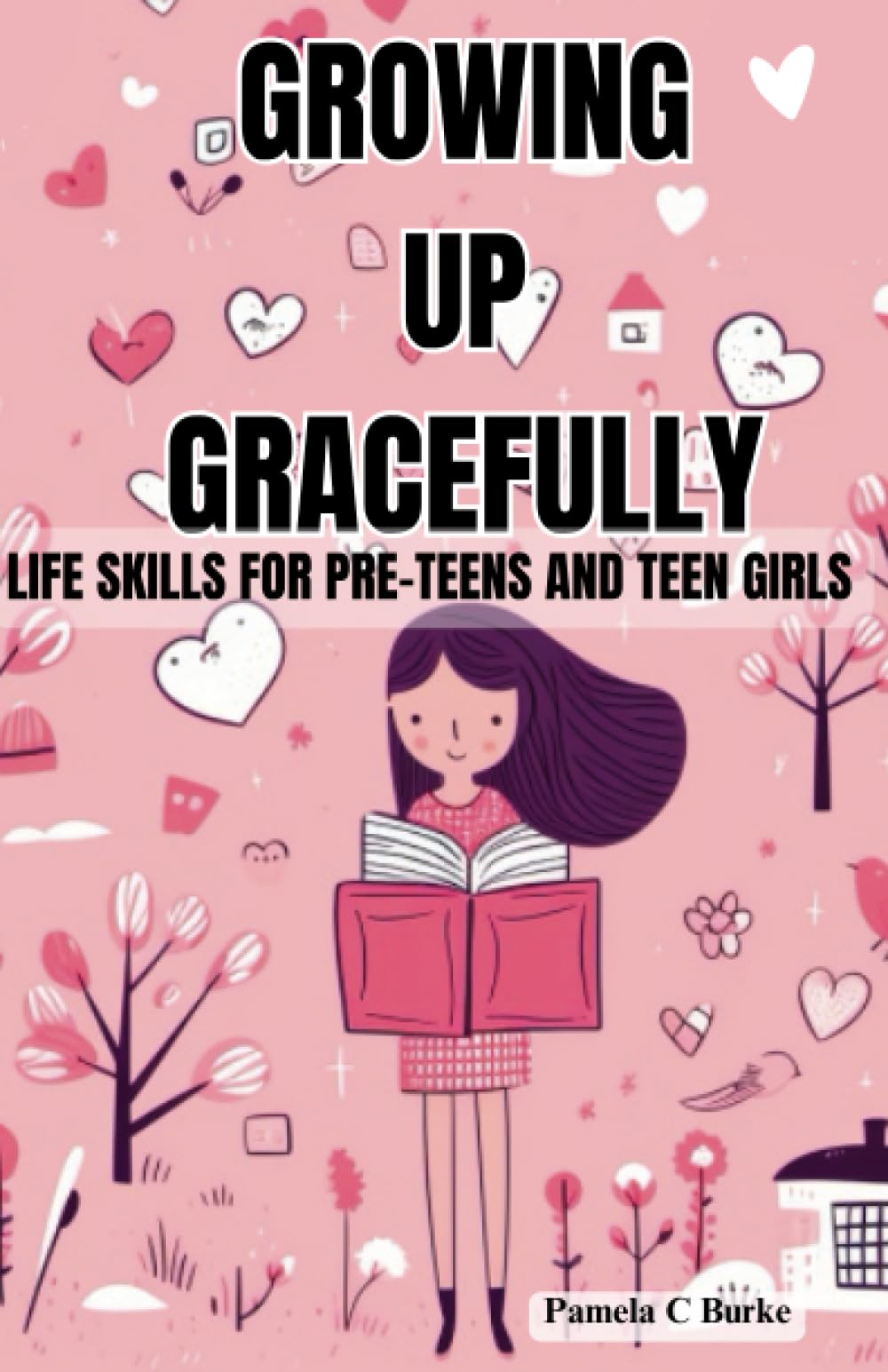 Growing Up Gracefully: Life Skills for Pre-Teens and Teen Girls: Puberty, Self-Care, How to Manage Your Emotions, Build Self Confidence, Have Healthy ... Media, Be Successful and Live a Happy Life